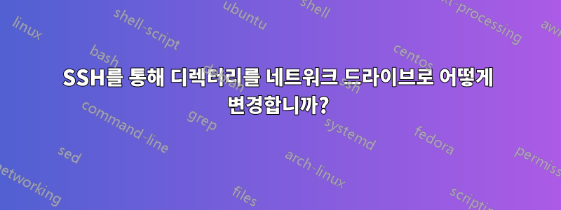 SSH를 통해 디렉터리를 네트워크 드라이브로 어떻게 변경합니까?