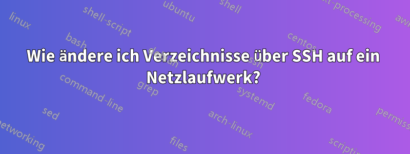 Wie ändere ich Verzeichnisse über SSH auf ein Netzlaufwerk?