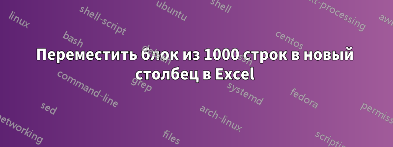 Переместить блок из 1000 строк в новый столбец в Excel