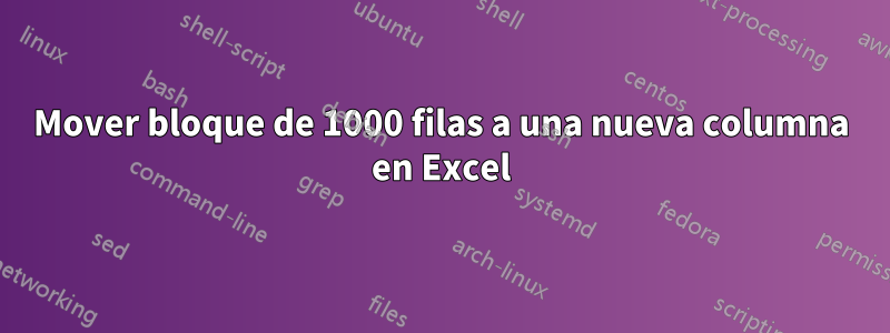 Mover bloque de 1000 filas a una nueva columna en Excel