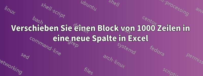 Verschieben Sie einen Block von 1000 Zeilen in eine neue Spalte in Excel