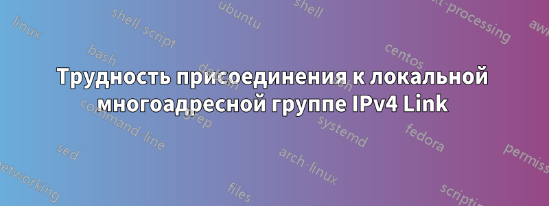 Трудность присоединения к локальной многоадресной группе IPv4 Link