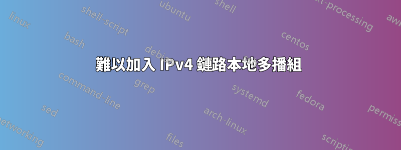 難以加入 IPv4 鏈路本地多播組