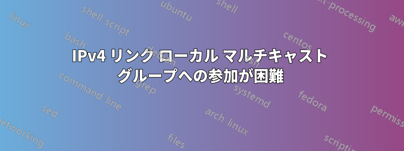 IPv4 リンク ローカル マルチキャスト グループへの参加が困難