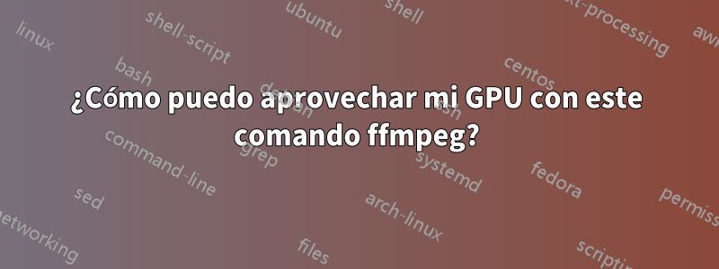 ¿Cómo puedo aprovechar mi GPU con este comando ffmpeg?