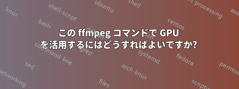 この ffmpeg コマンドで GPU を活用するにはどうすればよいですか?