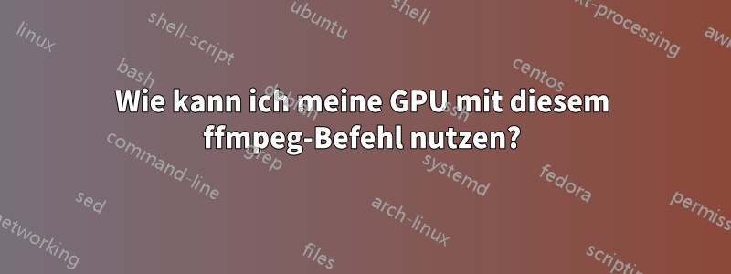 Wie kann ich meine GPU mit diesem ffmpeg-Befehl nutzen?