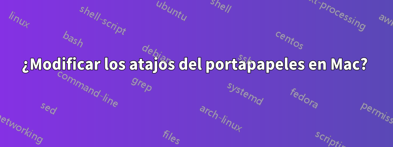 ¿Modificar los atajos del portapapeles en Mac?