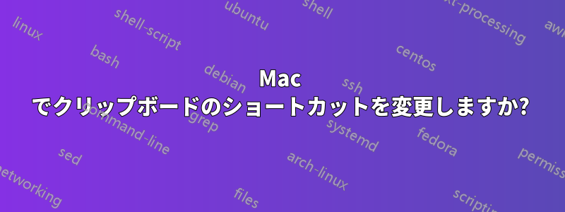 Mac でクリップボードのショートカットを変更しますか?