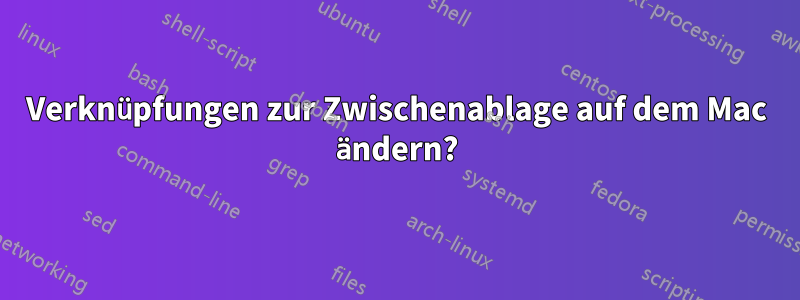 Verknüpfungen zur Zwischenablage auf dem Mac ändern?