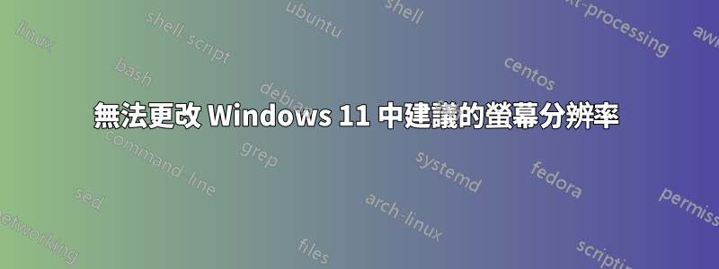 無法更改 Windows 11 中建議的螢幕分辨率