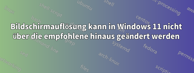 Bildschirmauflösung kann in Windows 11 nicht über die empfohlene hinaus geändert werden