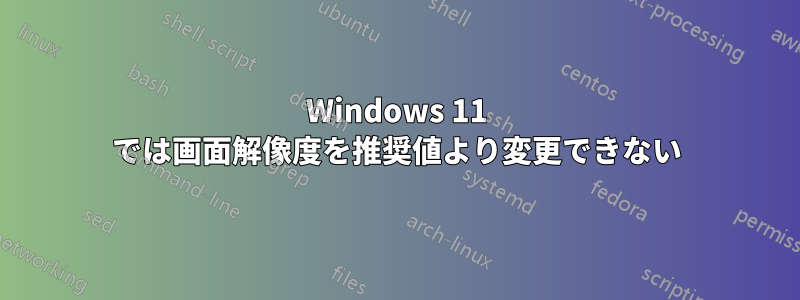 Windows 11 では画面解像度を推奨値より変更できない