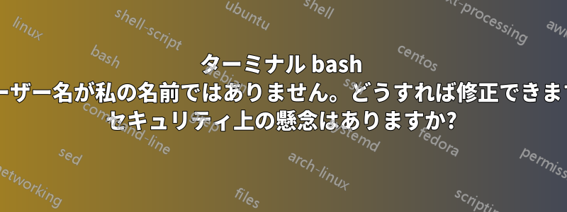 ターミナル bash のユーザー名が私の名前ではありません。どうすれば修正できますか? セキュリティ上の懸念はありますか?