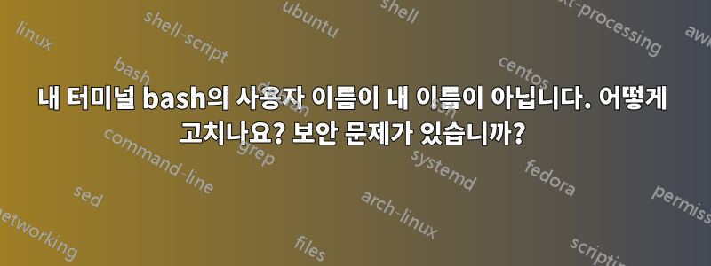 내 터미널 bash의 사용자 이름이 내 이름이 아닙니다. 어떻게 고치나요? 보안 문제가 있습니까?