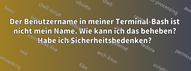 Der Benutzername in meiner Terminal-Bash ist nicht mein Name. Wie kann ich das beheben? Habe ich Sicherheitsbedenken?