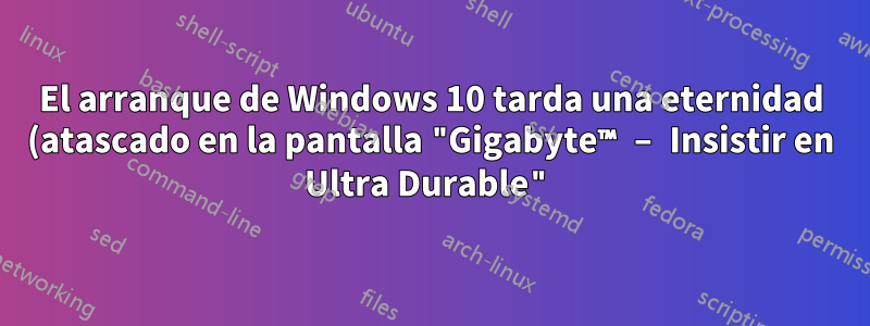 El arranque de Windows 10 tarda una eternidad (atascado en la pantalla "Gigabyte™ – Insistir en Ultra Durable")