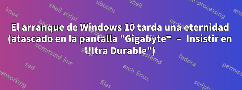 El arranque de Windows 10 tarda una eternidad (atascado en la pantalla "Gigabyte™ – Insistir en Ultra Durable")