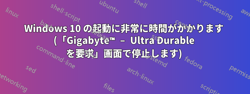 Windows 10 の起動に非常に時間がかかります (「Gigabyte™ – Ultra Durable を要求」画面で停止します)