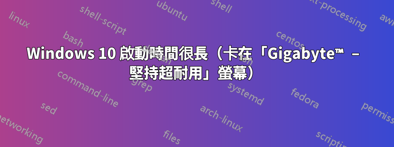 Windows 10 啟動時間很長（卡在「Gigabyte™ – 堅持超耐用」螢幕）