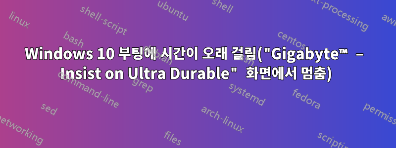 Windows 10 부팅에 시간이 오래 걸림("Gigabyte™ – Insist on Ultra Durable" 화면에서 멈춤)