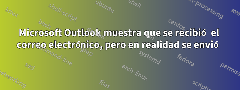 Microsoft Outlook muestra que se recibió el correo electrónico, pero en realidad se envió