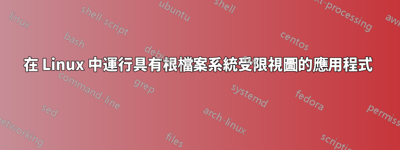 在 Linux 中運行具有根檔案系統受限視圖的應用程式