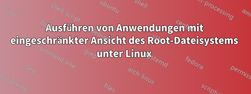 Ausführen von Anwendungen mit eingeschränkter Ansicht des Root-Dateisystems unter Linux