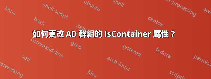 如何更改 AD 群組的 IsContainer 屬性？