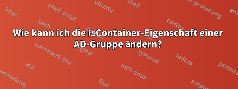 Wie kann ich die IsContainer-Eigenschaft einer AD-Gruppe ändern?