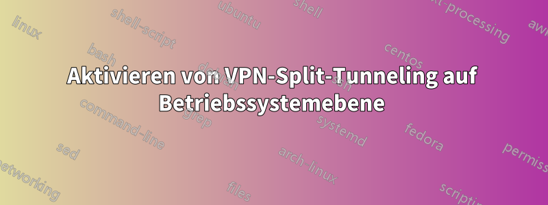 Aktivieren von VPN-Split-Tunneling auf Betriebssystemebene