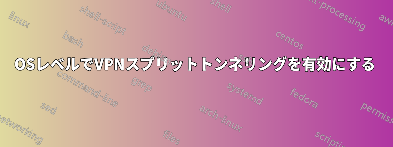 OSレベルでVPNスプリットトンネリングを有効にする