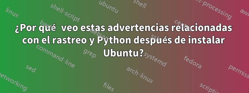 ¿Por qué veo estas advertencias relacionadas con el rastreo y Python después de instalar Ubuntu?