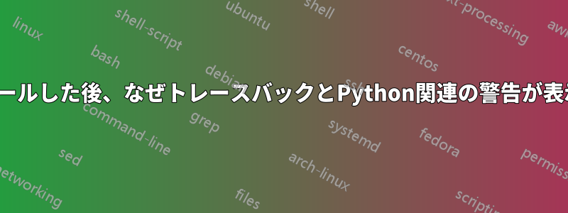 Ubuntuをインストールした後、なぜトレースバックとPython関連の警告が表示されるのですか？