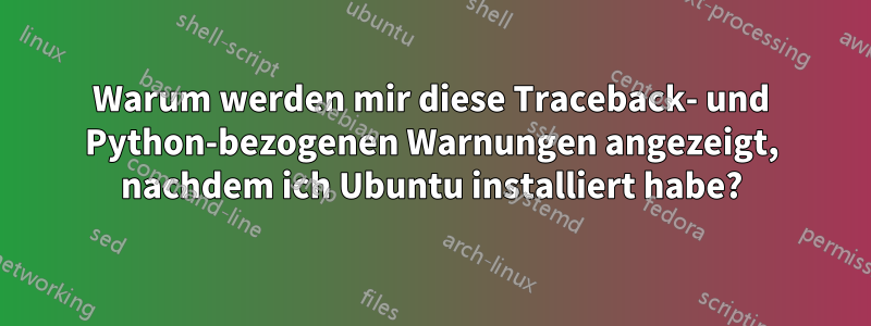 Warum werden mir diese Traceback- und Python-bezogenen Warnungen angezeigt, nachdem ich Ubuntu installiert habe?