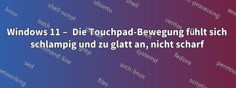 Windows 11 – Die Touchpad-Bewegung fühlt sich schlampig und zu glatt an, nicht scharf