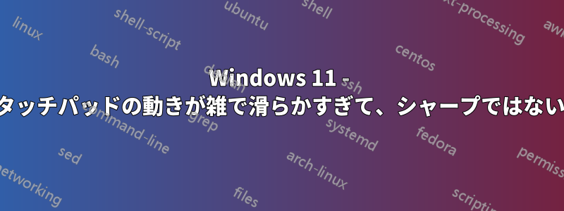 Windows 11 - タッチパッドの動きが雑で滑らかすぎて、シャープではない