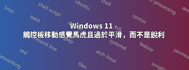 Windows 11 - 觸控板移動感覺馬虎且過於平滑，而不是銳利