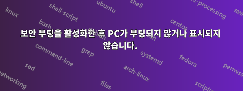 보안 부팅을 활성화한 후 PC가 부팅되지 않거나 표시되지 않습니다.