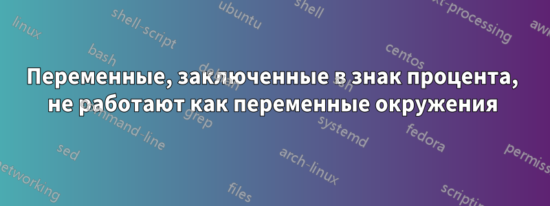 Переменные, заключенные в знак процента, не работают как переменные окружения