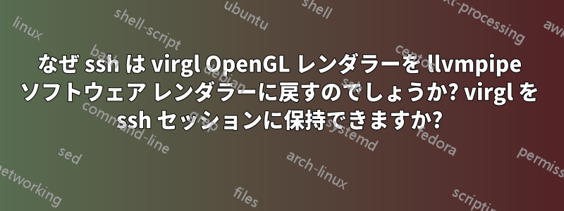 なぜ ssh は virgl OpenGL レンダラーを llvmpipe ソフトウェア レンダラーに戻すのでしょうか? virgl を ssh セッションに保持できますか?