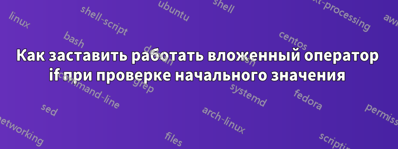 Как заставить работать вложенный оператор if при проверке начального значения