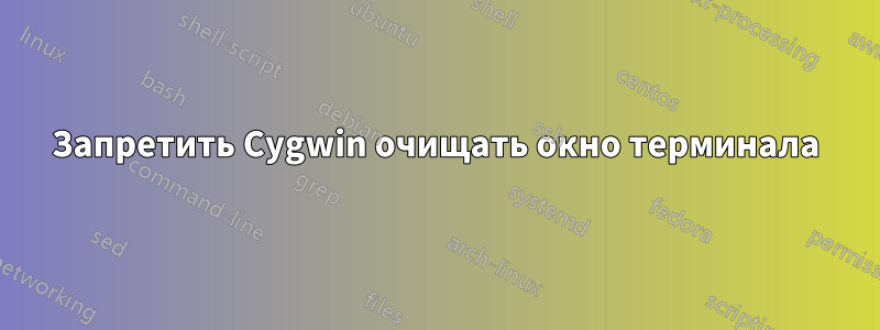 Запретить Cygwin очищать окно терминала