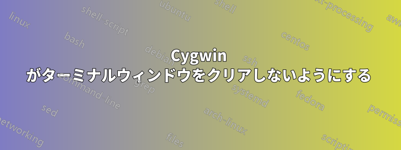 Cygwin がターミナルウィンドウをクリアしないようにする