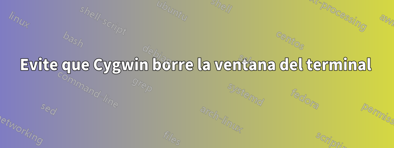 Evite que Cygwin borre la ventana del terminal