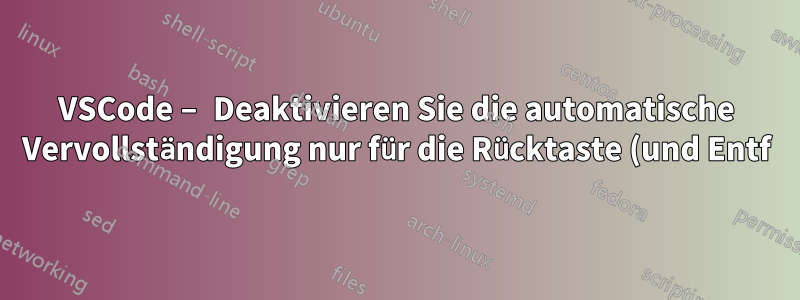 VSCode – Deaktivieren Sie die automatische Vervollständigung nur für die Rücktaste (und Entf).
