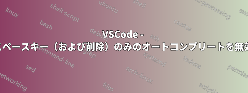 VSCode - バックスペースキー（および削除）のみのオートコンプリートを無効にする