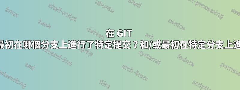 在 GIT 中，我如何知道最初在哪個分支上進行了特定提交？和/或最初在特定分支上進行了哪些提交？