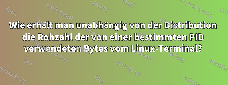 Wie erhält man unabhängig von der Distribution die Rohzahl der von einer bestimmten PID verwendeten Bytes vom Linux-Terminal?