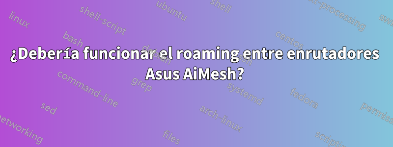 ¿Debería funcionar el roaming entre enrutadores Asus AiMesh?